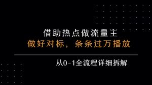 借力热点，乘顺风车玩流量主，条条过万播放， 每月收益5k+，从0-1全流程详细拆解-LH资源分享网