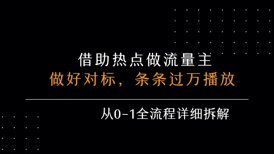 借力热点，乘顺风车玩流量主，条条过万播放， 每月收益5k+，从0-1全流程详细拆解-LH资源分享网