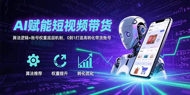 AI赋能短视频带货：算法逻辑+账号权重底层机制，0到1打造高转化带货账号-LH资源分享网