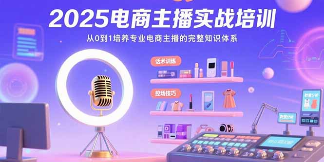 2025电商主播实战培训：从0到1培养专业电商主播的完整知识体系-LH资源分享网