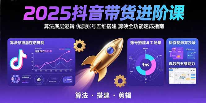 2025抖音带货进阶课：算法底层逻辑,优质账号五维搭建,剪映全功能速成指南-LH资源分享网