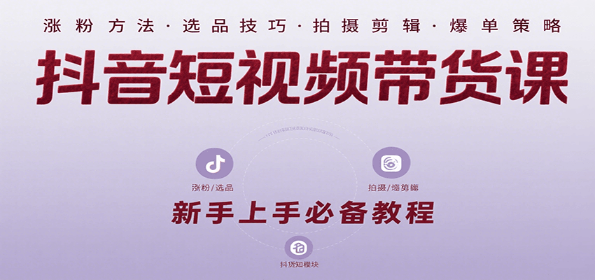 抖音短视频带货课：涵盖涨粉、选品、拍摄、剪辑等，教实操，助你从0到1实现爆单-LH资源分享网