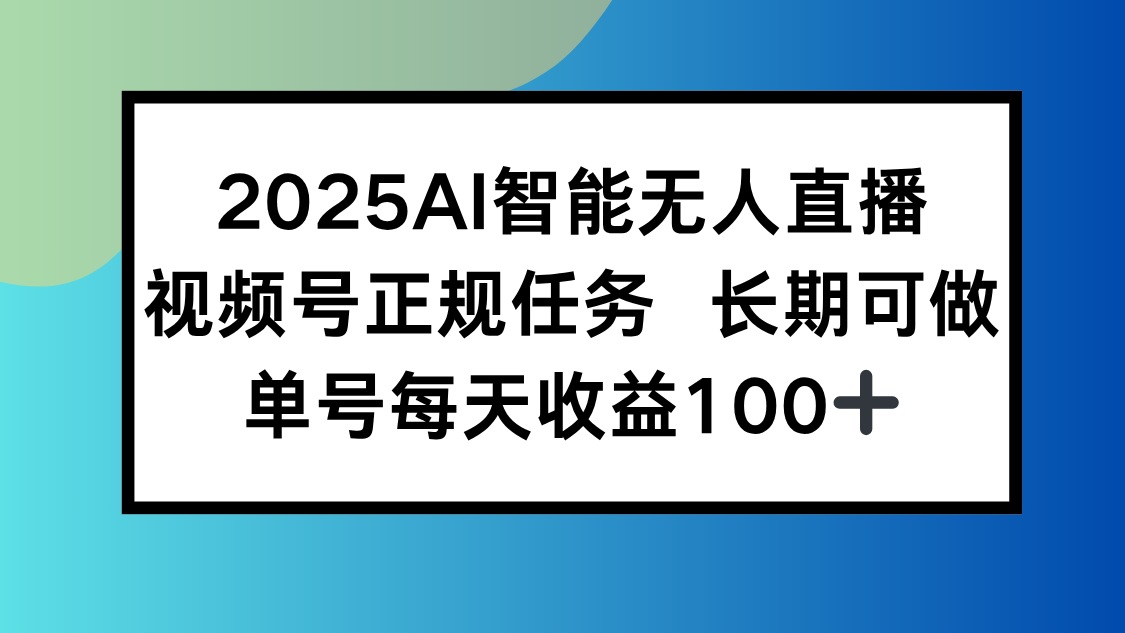 2025AI智能无人直播新玩法，视频号长期稳定任务，单日平均收益100+-LH资源分享网