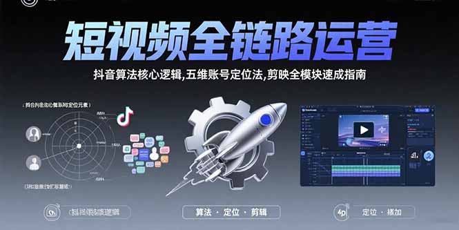 短视频全链路运营：抖音算法核心逻辑,五维账号定位法,剪映全模块速成指南-LH资源分享网