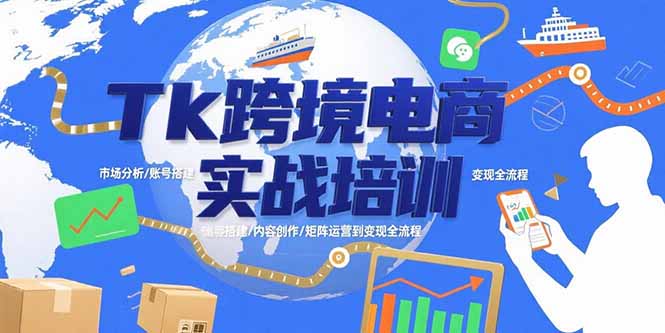 Tk跨境电商实战培训：市场分析/账号搭建/内容创作/矩阵运营到变现全流程-LH资源分享网