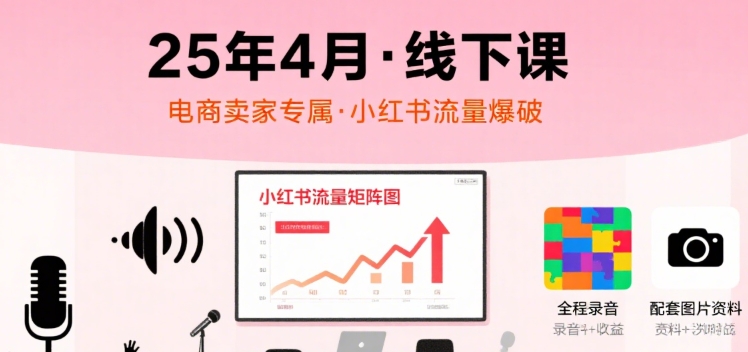 小红书25年4月线下课程，电商卖家小红书流量课，录音+图片-LH资源分享网