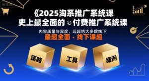 2025淘系推广系统课，史上最全面的付费推广系统课，内容质量与深度，远超绝大多数线下课-LH资源分享网
