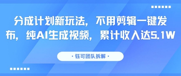 分成计划新玩法，不用剪辑一键发布，纯AI生成视频，累计收入达5.1W-LH资源分享网