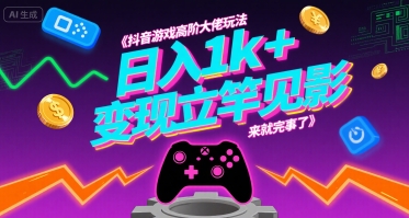 抖音游戏高阶大佬玩法，日入1k+，变现立竿见影，来就完事了【揭秘】-LH资源分享网