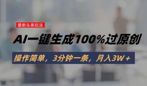 头条最新玩法，AI一键生成100%过原创，操作简单，3分钟一条，月入3W＋-LH资源分享网