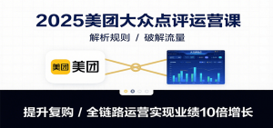 2025美团大众点评运营课：解析规则/破解流量/提升复购/全链路运营实现业绩10倍增长-LH资源分享网