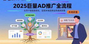 2025巨量AD推广全流程，从开户到投放优化，实现本地实体业务高效获客-LH资源分享网