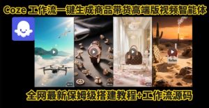 电商人的福音!Coze工作流一键生成”商品带货视频高端版“实操教程,全程保姆级搭建教学教程-LH资源分享网