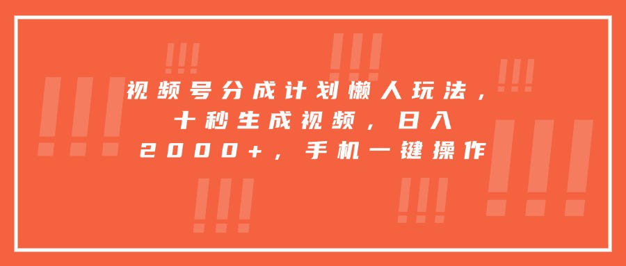 视频号分成计划懒人玩法，十秒生成视频，日入2000+，手机一键操作-LH资源分享网