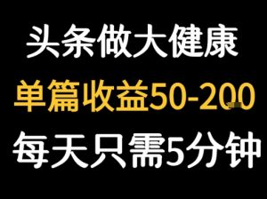 每天5分钟,用今日头条创作大健康图文 单篇收益50-2张-LH资源分享网