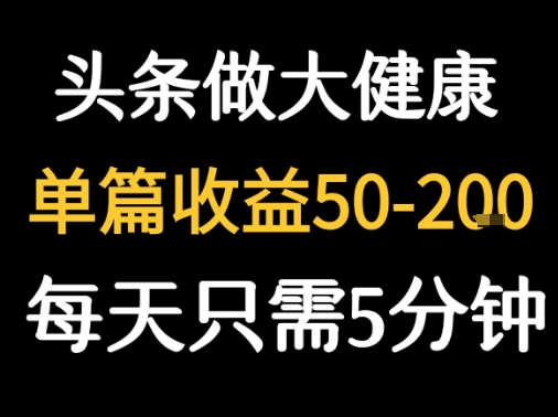 每天5分钟，用今日头条创作大健康图文 单篇收益50-2张-LH资源分享网