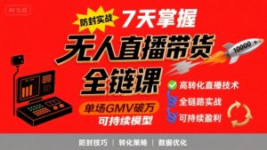 无人直播带货全链防封实战课，7天掌握高转化直播技术，实现单场GMV破万可持续模型-LH资源分享网