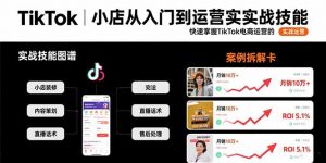 TikTok小店从入门到运营实战技能:快速掌握TikTok电商运营的完整方法论-LH资源分享网