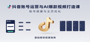 抖音账号运营与AI爆款视频打造课:含账号搭建、运营及多种AI特效视频制作方法-LH资源分享网