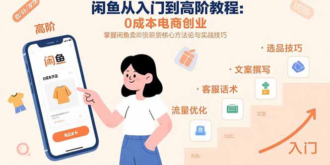 闲鱼从入门到高阶教程：0成本电商创业，掌握闲鱼卖货核心方法论与实战技巧-LH资源分享网