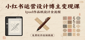 小红书运营设计博主变现课：iPad 上手作品纸设计，含全流程及细节技巧，避坑少绕路-LH资源分享网