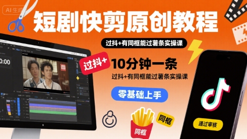 短剧快剪原创教程，10分钟一条，过抖+有同框能过薯条实操课-LH资源分享网