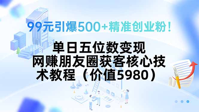 99元引爆500+精准创业粉！单日五位数变现，网赚朋友圈获客核心技术教程…-LH资源分享网