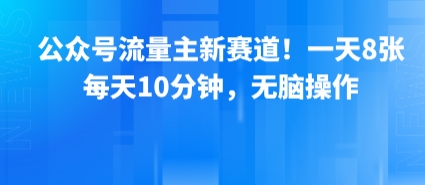 公众号流量主新赛道！一天8张，每天10分钟，无脑操作-LH资源分享网
