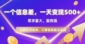 一个信息差，一天变现5张+，需求量大，复购强，无需任何成本，只要做就能见收益【揭秘】-LH资源分享网