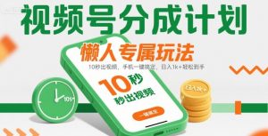 视频号分成计划懒人专属玩法：10 秒出视频，手机一键搞定，日入1k+ 轻松到手【揭秘】-LH资源分享网