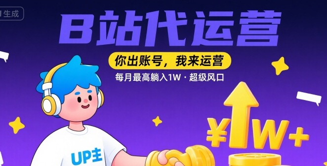 【B站代运营 】你出账号，我来运营，每月最高躺入1W，超级风口【揭秘】-LH资源分享网