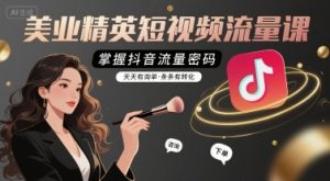 美业精英短视频流量课,掌握抖音流量密码,天天有询单,条条有转化-LH资源分享网
