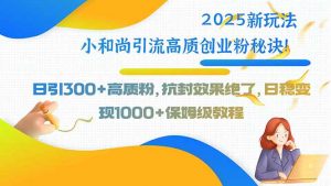 2025新玩法小和尚引流高质创业粉秘诀！日引300+高质粉，抗封效果绝了，…-LH资源分享网