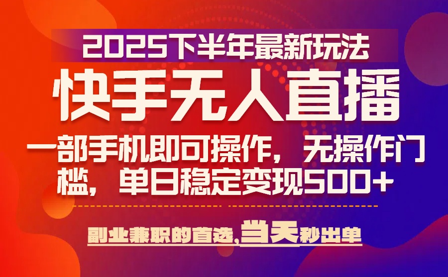 25年快手无人直播最新玩法，当天可出单，一部手机即可操作-LH资源分享网
