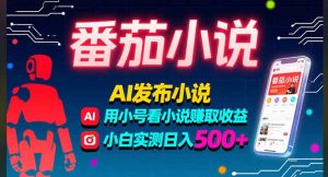 稳定3年番茄小说AI写小说赚取稿费，多号看小说赚取收益，小白实测单日500+-LH资源分享网