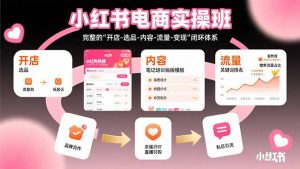 小红书电商实操班：完整的”开店-选品-内容-流量-变现”闭环体系-LH资源分享网