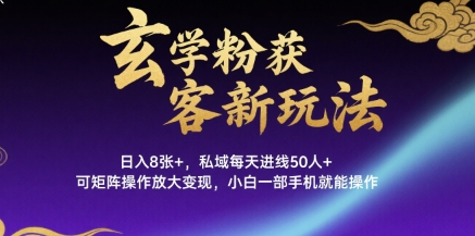 玄学粉获客新玩法日入8张+， 私域每天进线50人+，可矩阵操作放大变现，小白一部手机就能操作-LH资源分享网