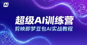 超级AI训练营，剪映即梦豆包AI实战教程-LH资源分享网