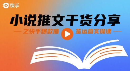 小说推文干货分享之快手爆款借鉴运营实操课-LH资源分享网