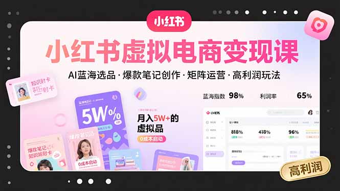 小红书虚拟电商变现课，AI蓝海选品，爆款笔记创作，矩阵运营，高利润玩法-LH资源分享网