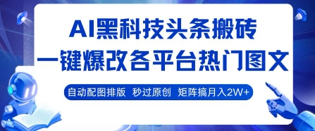 AI黑科技头条搬砖，一键爆改各平台热门图文 自动配图排版，秒过原创，矩阵搞月入2W+【揭秘】-LH资源分享网