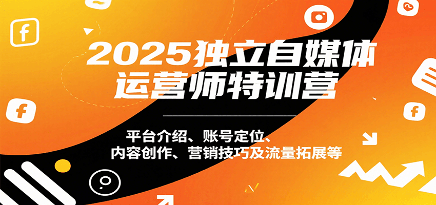 2025独立自媒体运营师特训营：平台介绍、账号定位、内容创作、营销技巧及流量拓展等-LH资源分享网