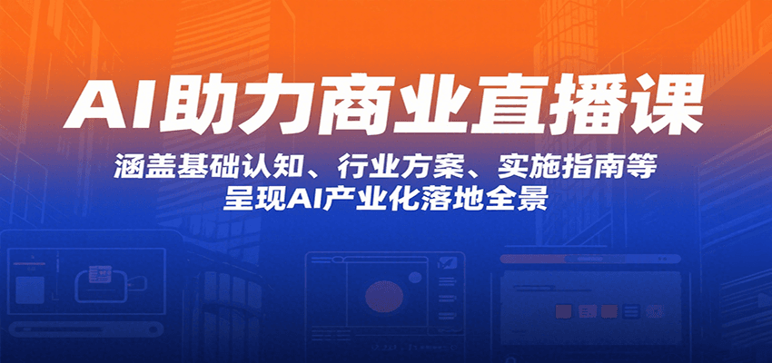 AI助力商业直播课：涵盖基础认知、行业方案、实施指南等，呈现AI产业化落地全景-LH资源分享网