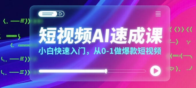 短视频AI速成课，小白快速入门，从0-1做爆款短视频-LH资源分享网