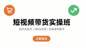 短视频带货实操班,自然流电商快速起号,实现轻松带货变现-LH资源分享网
