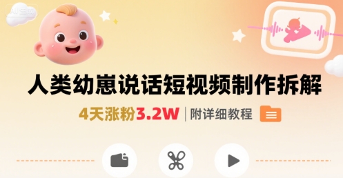 拆解人类幼崽宝宝要说话短视频制作，4天涨粉3.2W，附详细教程-LH资源分享网