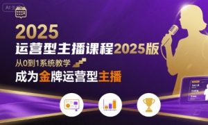 运营型主播课程2025版，从0到1教你成为金牌运营型主播-LH资源分享网