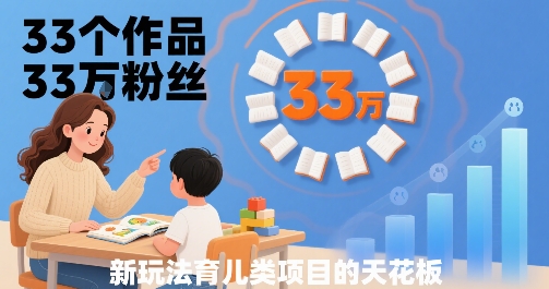 33个作品33W粉丝，育儿类项目的天花板，小白可操作-LH资源分享网