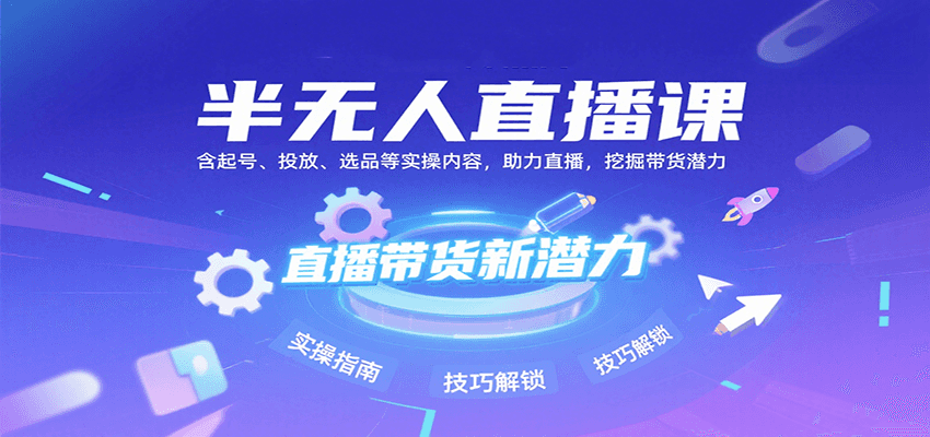 半无人直播课：含起号、投放、选品等实操内容，挖掘直播带货潜力(更新8月)-LH资源分享网