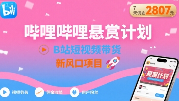 哔哩哔哩悬赏计划，B站短视频带货，7天佣金2807，新风口项目-LH资源分享网